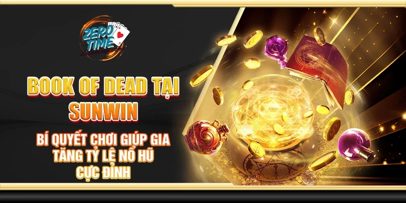 Book of dead tại Sunwin - Bí quyết chơi giúp gia tăng tỷ lệ nổ hũ cực đỉnh