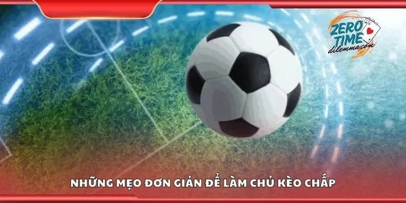 Những mẹo đơn giản để làm chủ kèo chấp