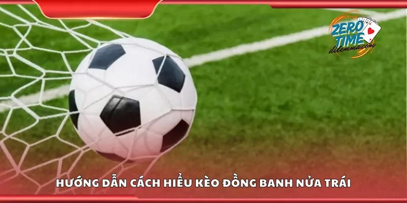 Hướng dẫn cách hiểu kèo đồng banh nửa trái